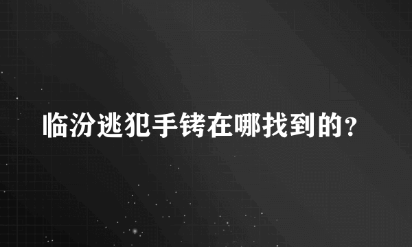 临汾逃犯手铐在哪找到的？