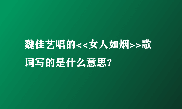 魏佳艺唱的<<女人如烟>>歌词写的是什么意思?