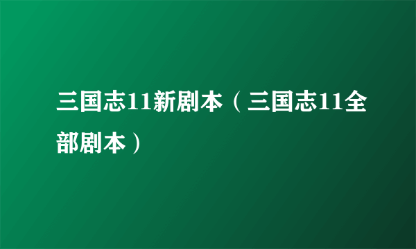 三国志11新剧本（三国志11全部剧本）