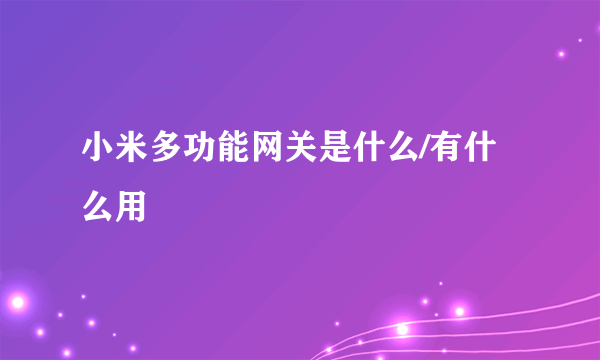 小米多功能网关是什么/有什么用