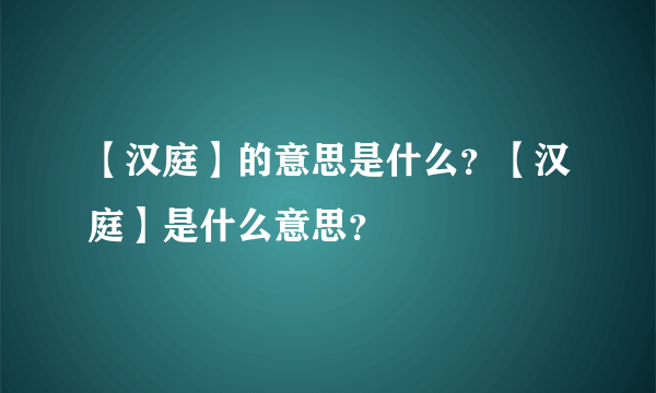 【汉庭】的意思是什么？【汉庭】是什么意思？