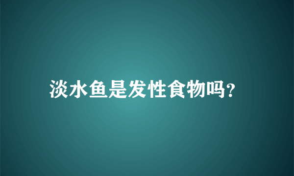 淡水鱼是发性食物吗？