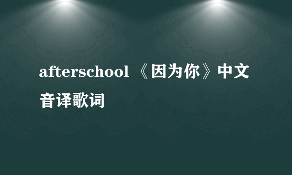 afterschool 《因为你》中文音译歌词