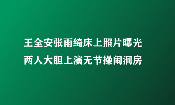 王全安张雨绮床上照片曝光   两人大胆上演无节操闹洞房