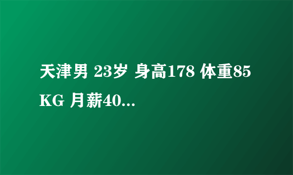 天津男 23岁 身高178 体重85KG 月薪4000找个女朋友为什么这么难？