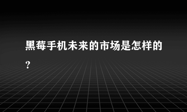 黑莓手机未来的市场是怎样的？