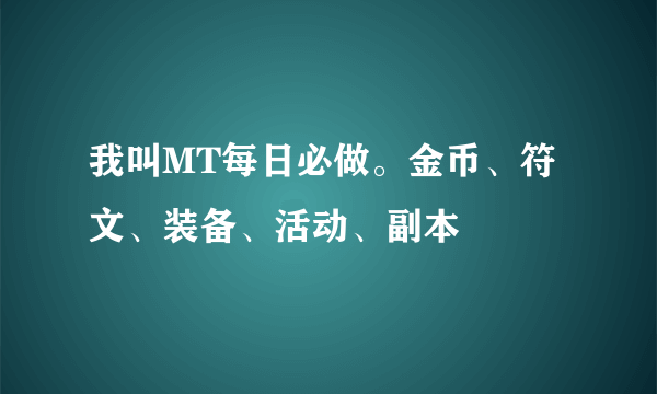 我叫MT每日必做。金币、符文、装备、活动、副本