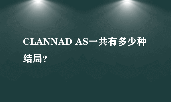 CLANNAD AS一共有多少种结局？