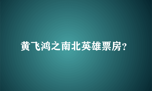 黄飞鸿之南北英雄票房？