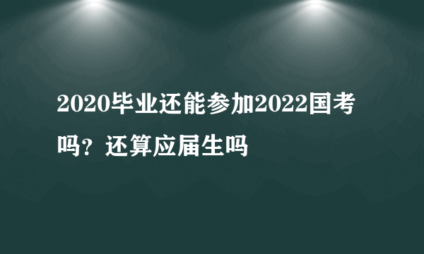 2020毕业还能参加2022国考吗？还算应届生吗