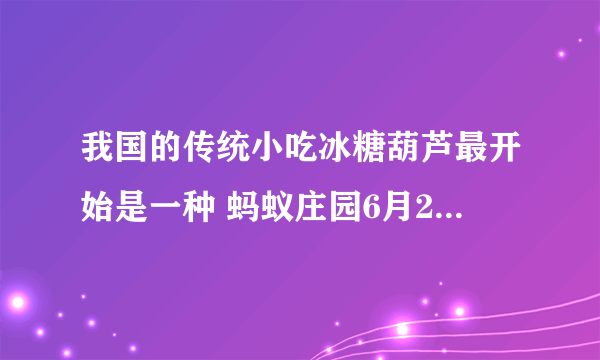 我国的传统小吃冰糖葫芦最开始是一种 蚂蚁庄园6月24日答案