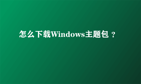 怎么下载Windows主题包 ？