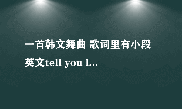 一首韩文舞曲 歌词里有小段英文tell you love me