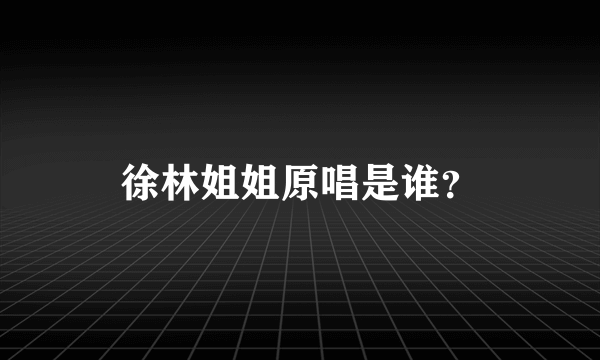 徐林姐姐原唱是谁？