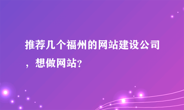 推荐几个福州的网站建设公司，想做网站？