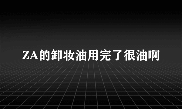 ZA的卸妆油用完了很油啊