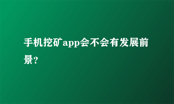 手机挖矿app会不会有发展前景？