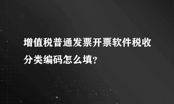 增值税普通发票开票软件税收分类编码怎么填？