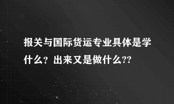 报关与国际货运专业具体是学什么？出来又是做什么??