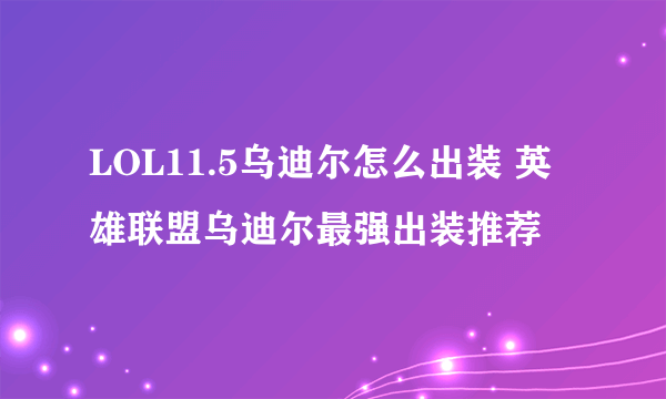 LOL11.5乌迪尔怎么出装 英雄联盟乌迪尔最强出装推荐