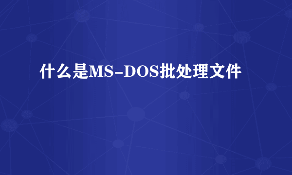 什么是MS-DOS批处理文件