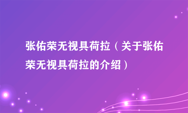 张佑荣无视具荷拉（关于张佑荣无视具荷拉的介绍）