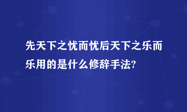 先天下之忧而忧后天下之乐而乐用的是什么修辞手法?