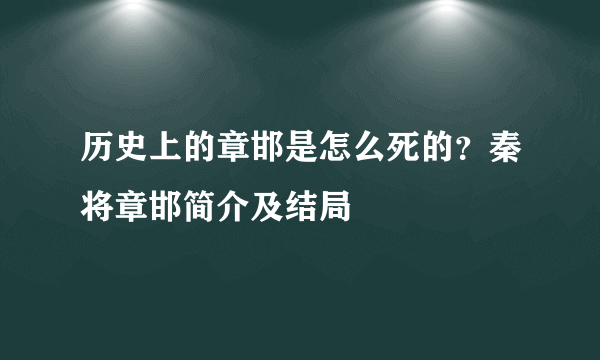 历史上的章邯是怎么死的？秦将章邯简介及结局