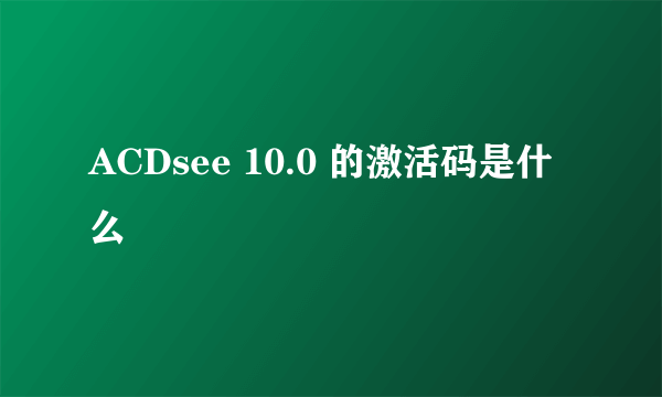 ACDsee 10.0 的激活码是什么