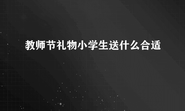 教师节礼物小学生送什么合适