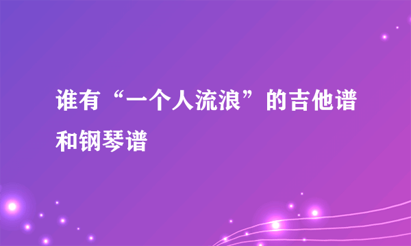 谁有“一个人流浪”的吉他谱和钢琴谱