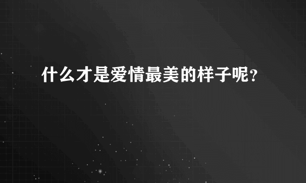 什么才是爱情最美的样子呢？