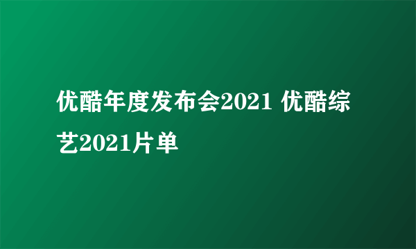 优酷年度发布会2021 优酷综艺2021片单