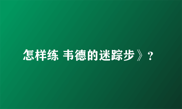 怎样练 韦德的迷踪步》？