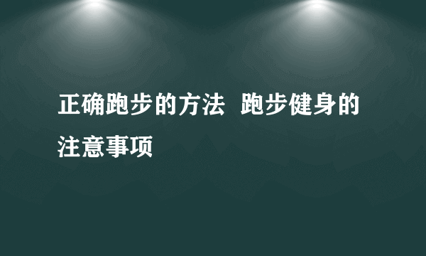 正确跑步的方法  跑步健身的注意事项