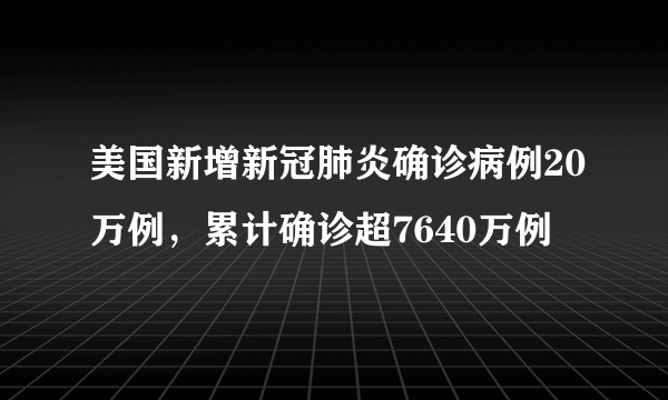 美国新增新冠肺炎确诊病例20万例，累计确诊超7640万例