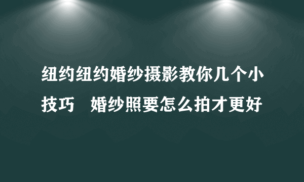 纽约纽约婚纱摄影教你几个小技巧   婚纱照要怎么拍才更好