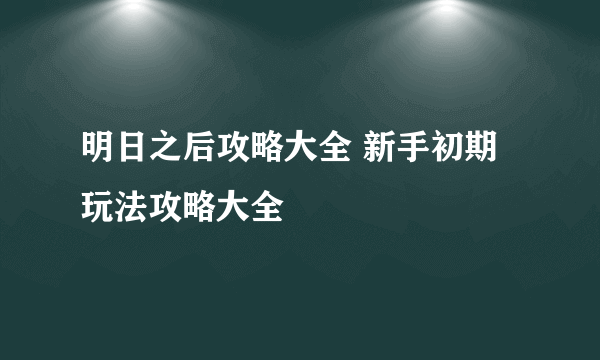 明日之后攻略大全 新手初期玩法攻略大全