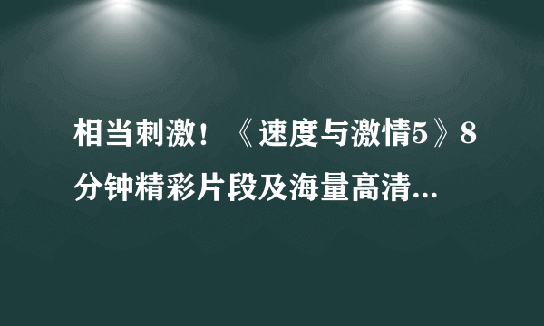 相当刺激！《速度与激情5》8分钟精彩片段及海量高清剧照欣赏