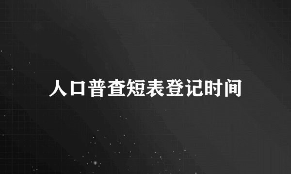 人口普查短表登记时间