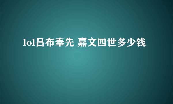 lol吕布奉先 嘉文四世多少钱