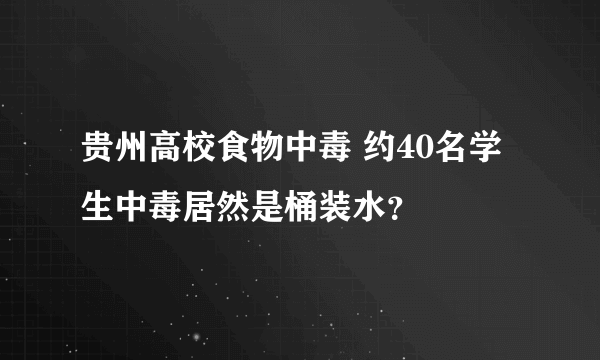 贵州高校食物中毒 约40名学生中毒居然是桶装水？