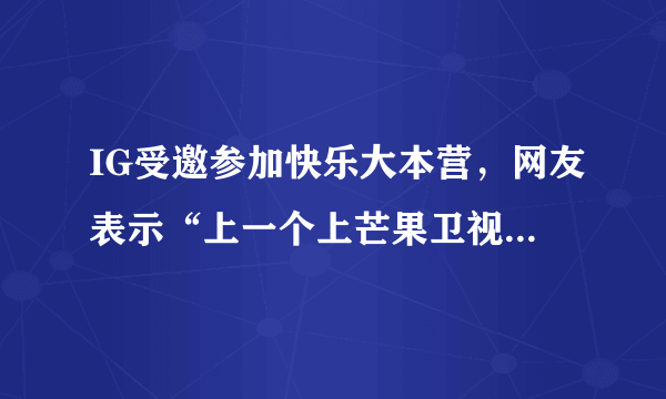 IG受邀参加快乐大本营，网友表示“上一个上芒果卫视的战队已经凉凉”，你怎么看？