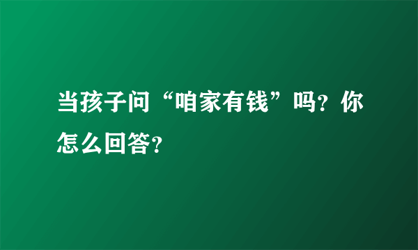 当孩子问“咱家有钱”吗？你怎么回答？