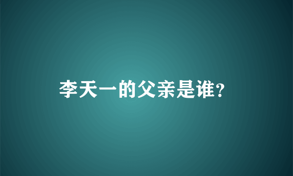 李天一的父亲是谁？