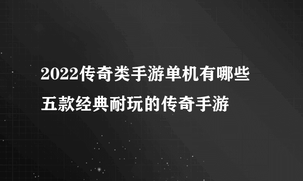 2022传奇类手游单机有哪些 五款经典耐玩的传奇手游