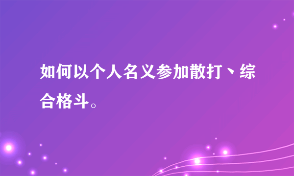 如何以个人名义参加散打丶综合格斗。