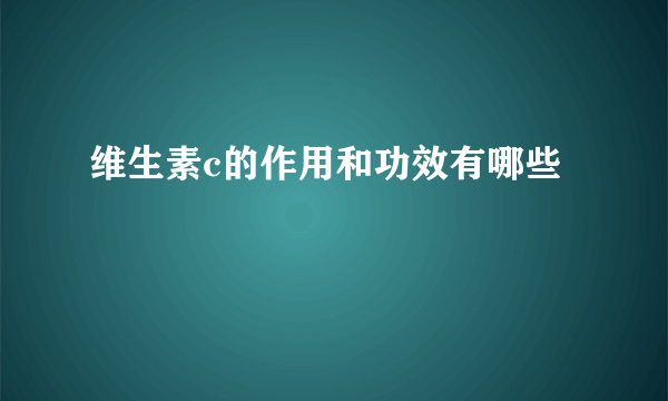 维生素c的作用和功效有哪些