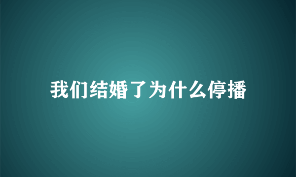 我们结婚了为什么停播