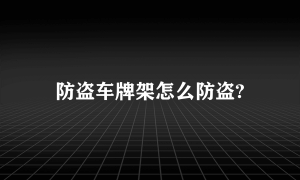 防盗车牌架怎么防盗?